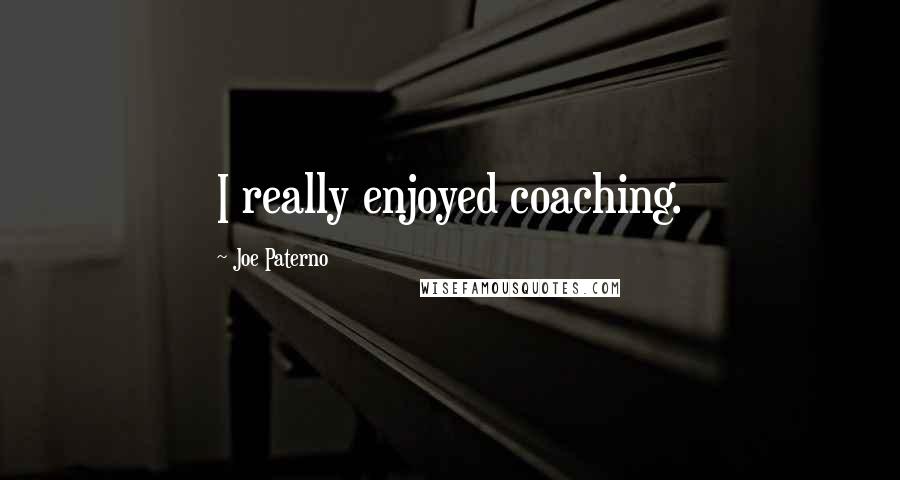 Joe Paterno Quotes: I really enjoyed coaching.