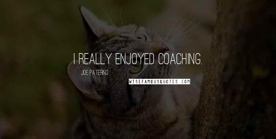 Joe Paterno Quotes: I really enjoyed coaching.