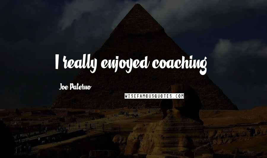 Joe Paterno Quotes: I really enjoyed coaching.