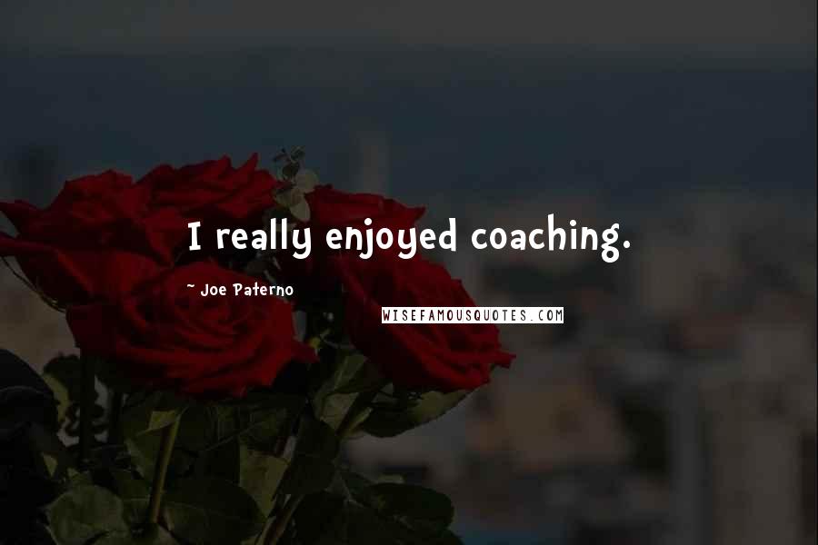 Joe Paterno Quotes: I really enjoyed coaching.