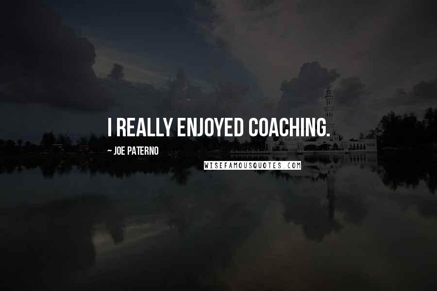 Joe Paterno Quotes: I really enjoyed coaching.