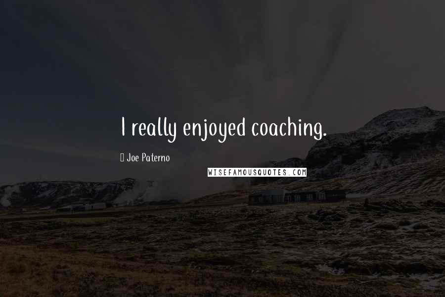 Joe Paterno Quotes: I really enjoyed coaching.