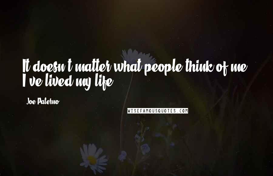 Joe Paterno Quotes: It doesn't matter what people think of me. I've lived my life.