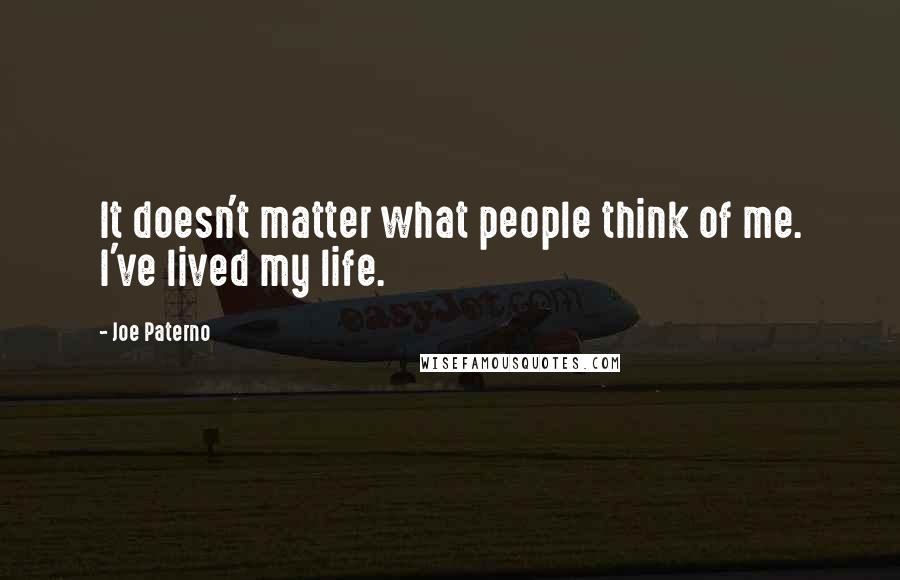 Joe Paterno Quotes: It doesn't matter what people think of me. I've lived my life.