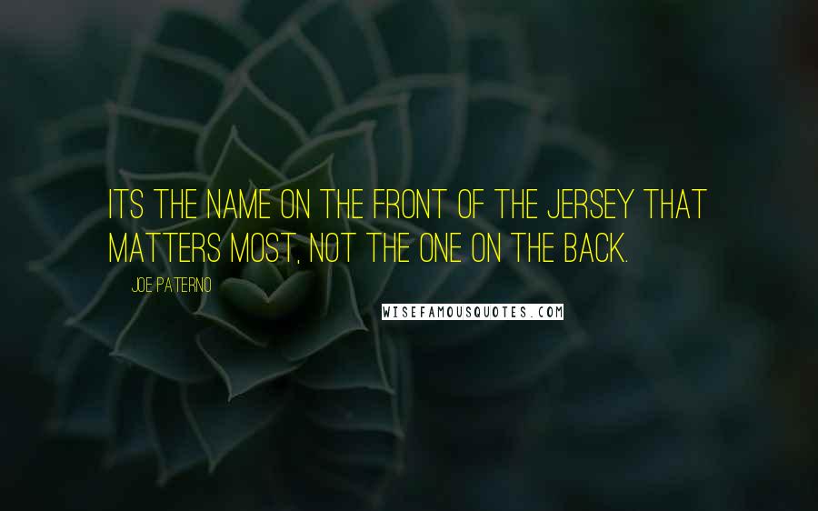 Joe Paterno Quotes: Its the name on the front of the jersey that matters most, not the one on the back.