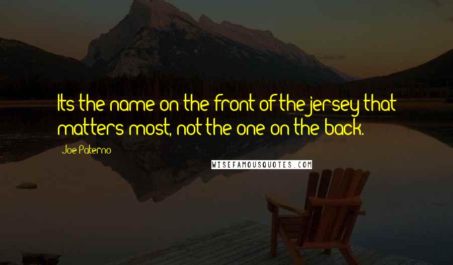 Joe Paterno Quotes: Its the name on the front of the jersey that matters most, not the one on the back.