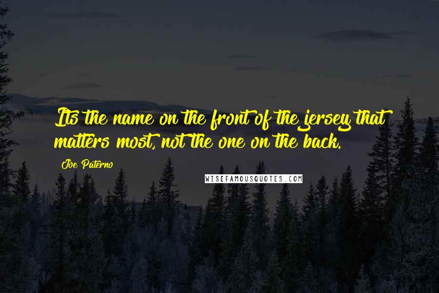 Joe Paterno Quotes: Its the name on the front of the jersey that matters most, not the one on the back.