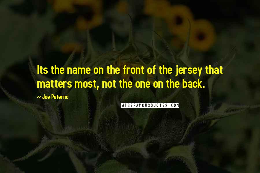 Joe Paterno Quotes: Its the name on the front of the jersey that matters most, not the one on the back.