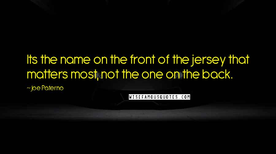 Joe Paterno Quotes: Its the name on the front of the jersey that matters most, not the one on the back.