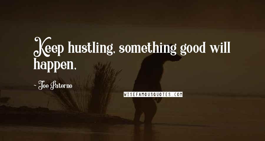 Joe Paterno Quotes: Keep hustling, something good will happen,