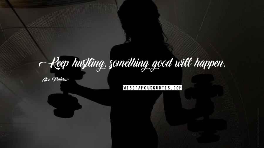 Joe Paterno Quotes: Keep hustling, something good will happen,