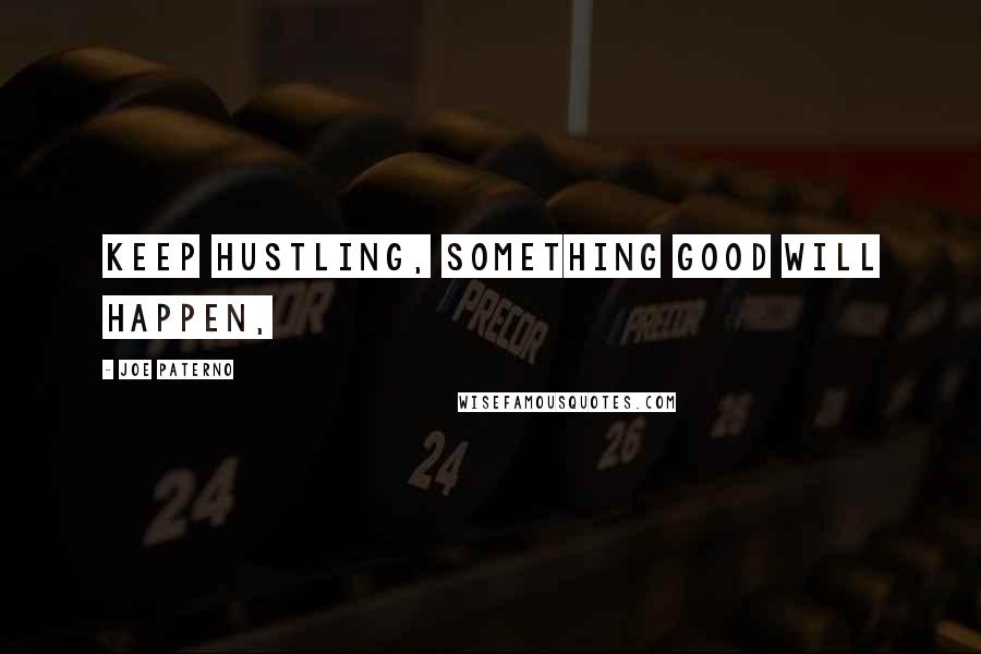 Joe Paterno Quotes: Keep hustling, something good will happen,