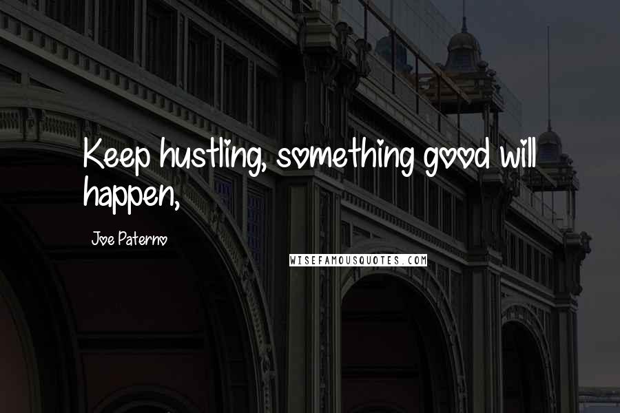 Joe Paterno Quotes: Keep hustling, something good will happen,