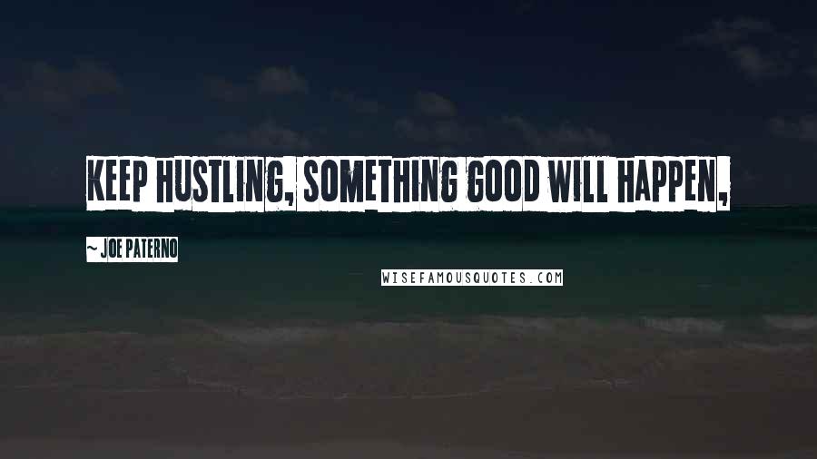 Joe Paterno Quotes: Keep hustling, something good will happen,