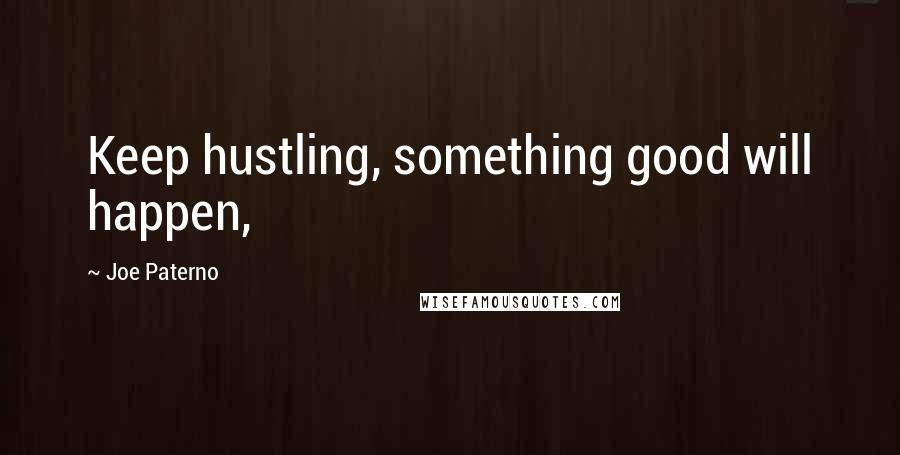 Joe Paterno Quotes: Keep hustling, something good will happen,