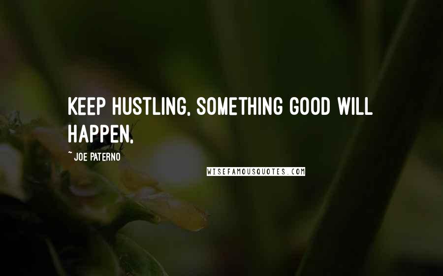 Joe Paterno Quotes: Keep hustling, something good will happen,