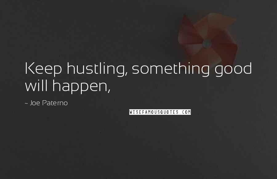 Joe Paterno Quotes: Keep hustling, something good will happen,