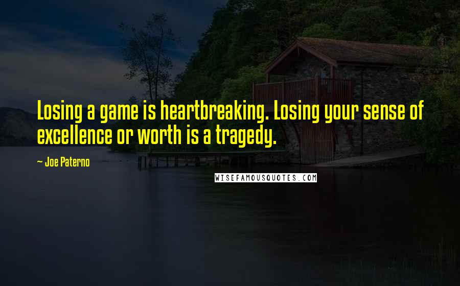 Joe Paterno Quotes: Losing a game is heartbreaking. Losing your sense of excellence or worth is a tragedy.
