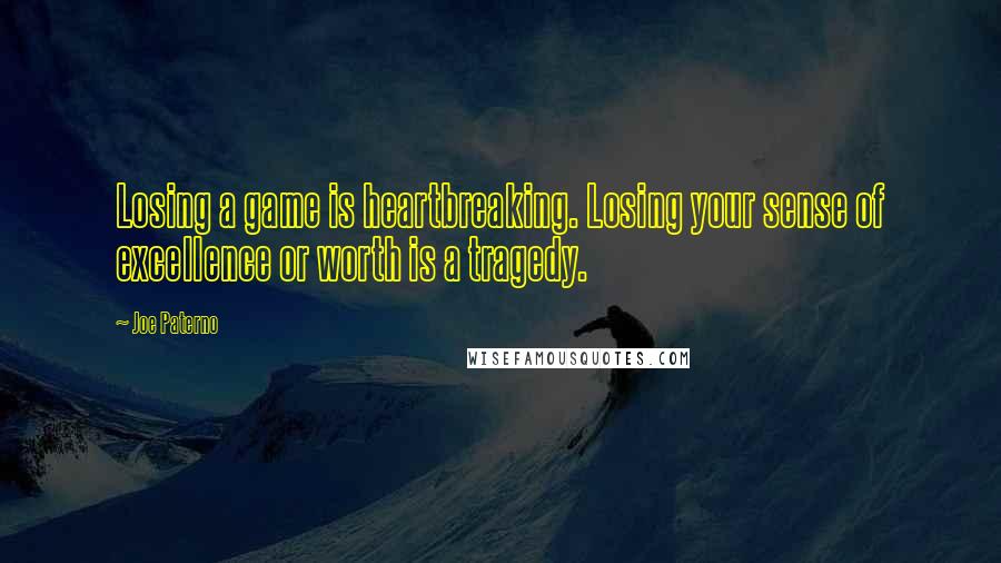 Joe Paterno Quotes: Losing a game is heartbreaking. Losing your sense of excellence or worth is a tragedy.