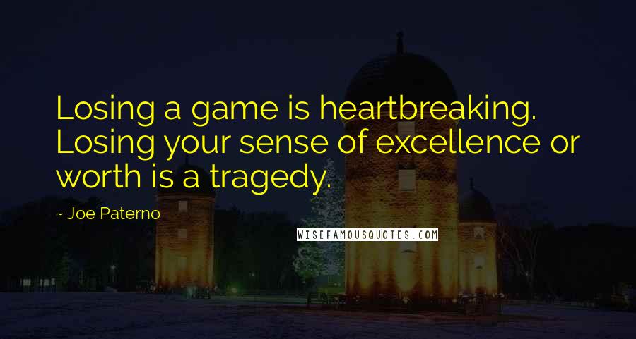 Joe Paterno Quotes: Losing a game is heartbreaking. Losing your sense of excellence or worth is a tragedy.