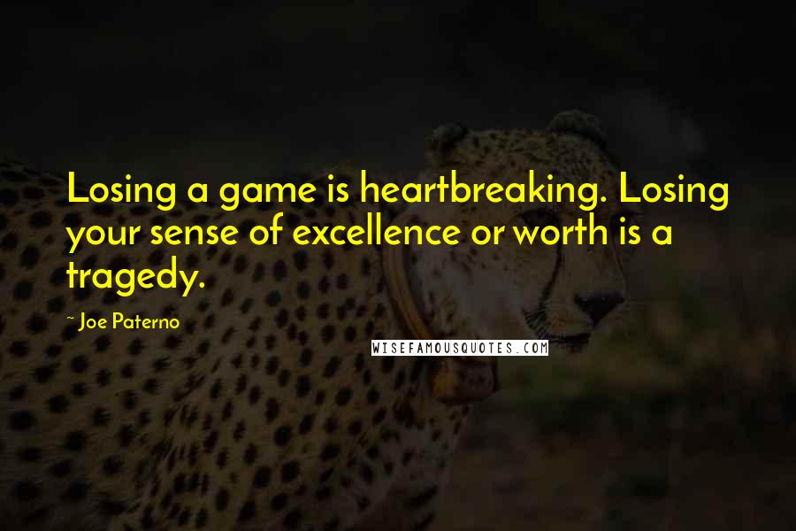 Joe Paterno Quotes: Losing a game is heartbreaking. Losing your sense of excellence or worth is a tragedy.