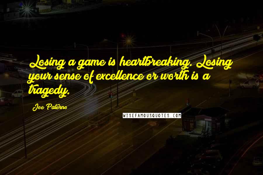 Joe Paterno Quotes: Losing a game is heartbreaking. Losing your sense of excellence or worth is a tragedy.