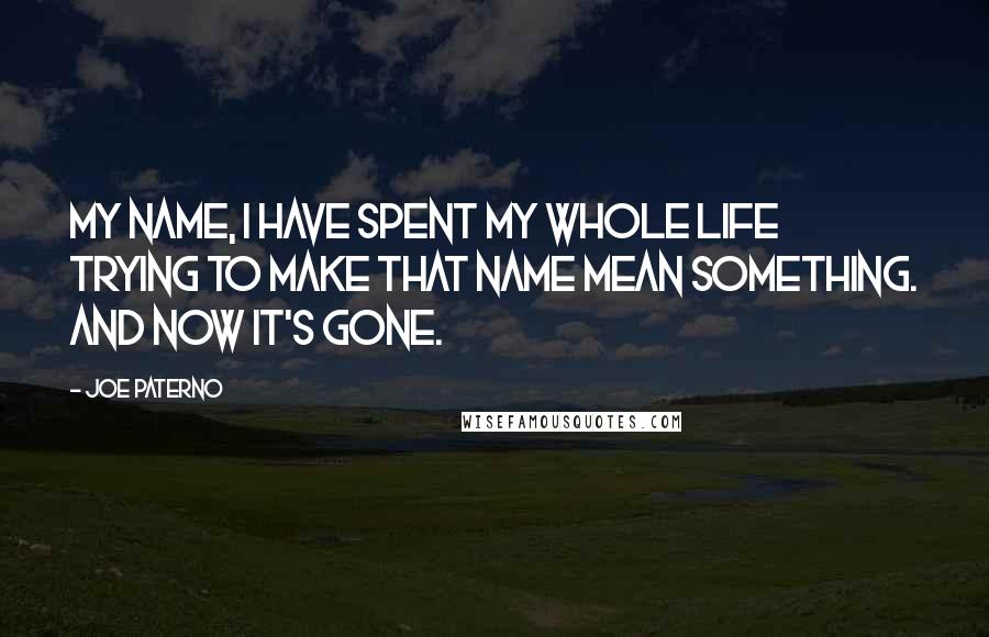 Joe Paterno Quotes: My name, I have spent my whole life trying to make that name mean something. And now it's gone.