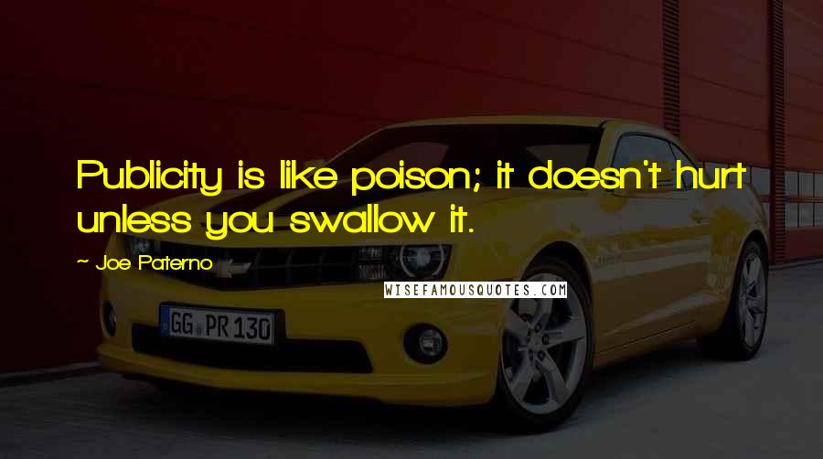 Joe Paterno Quotes: Publicity is like poison; it doesn't hurt unless you swallow it.