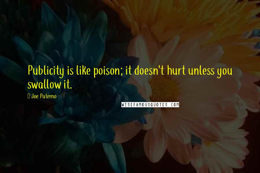 Joe Paterno Quotes: Publicity is like poison; it doesn't hurt unless you swallow it.