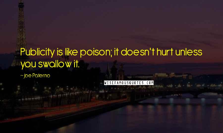 Joe Paterno Quotes: Publicity is like poison; it doesn't hurt unless you swallow it.