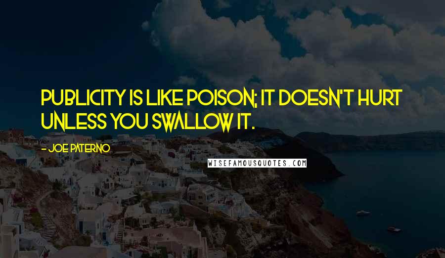 Joe Paterno Quotes: Publicity is like poison; it doesn't hurt unless you swallow it.