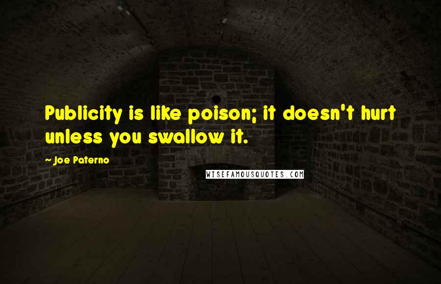 Joe Paterno Quotes: Publicity is like poison; it doesn't hurt unless you swallow it.