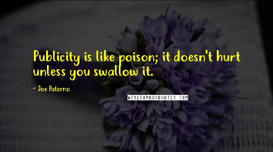 Joe Paterno Quotes: Publicity is like poison; it doesn't hurt unless you swallow it.