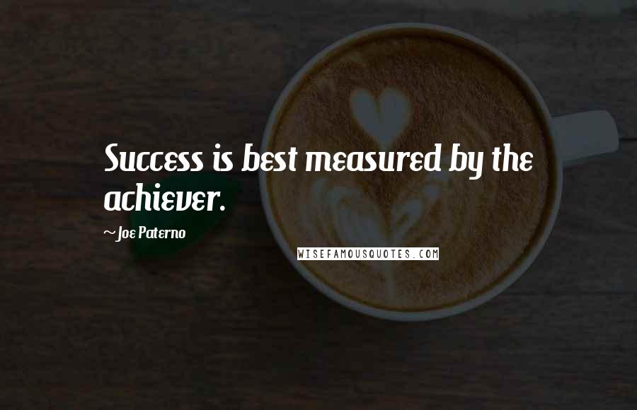 Joe Paterno Quotes: Success is best measured by the achiever.