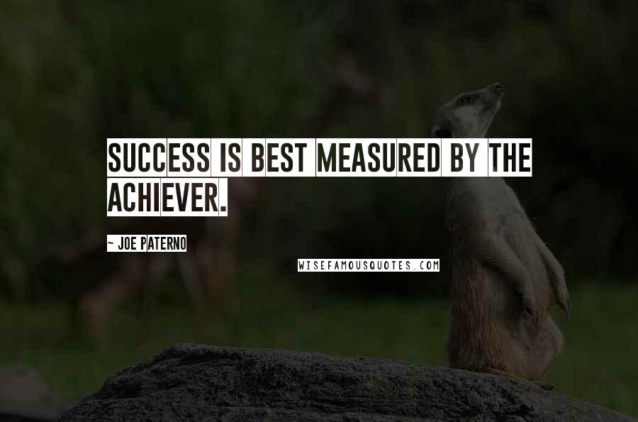 Joe Paterno Quotes: Success is best measured by the achiever.