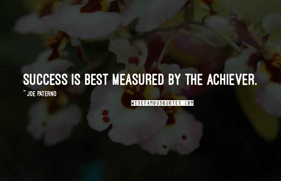 Joe Paterno Quotes: Success is best measured by the achiever.