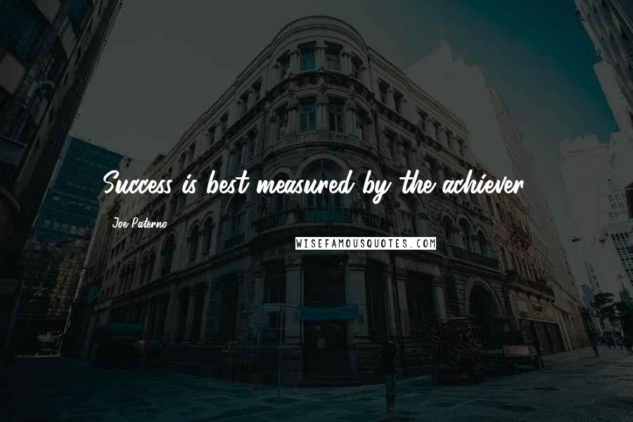 Joe Paterno Quotes: Success is best measured by the achiever.