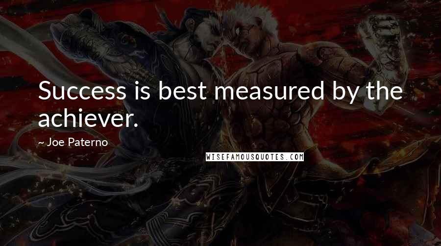 Joe Paterno Quotes: Success is best measured by the achiever.