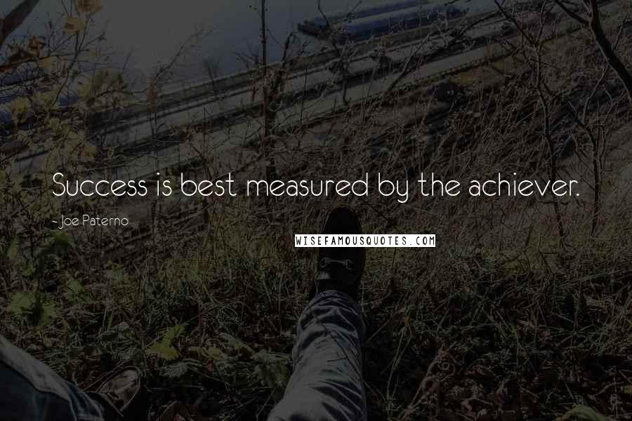 Joe Paterno Quotes: Success is best measured by the achiever.