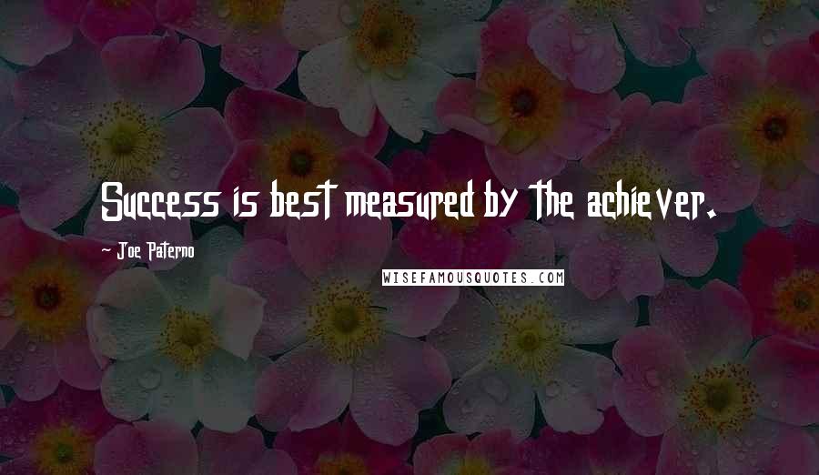 Joe Paterno Quotes: Success is best measured by the achiever.