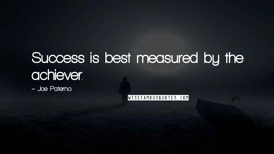 Joe Paterno Quotes: Success is best measured by the achiever.