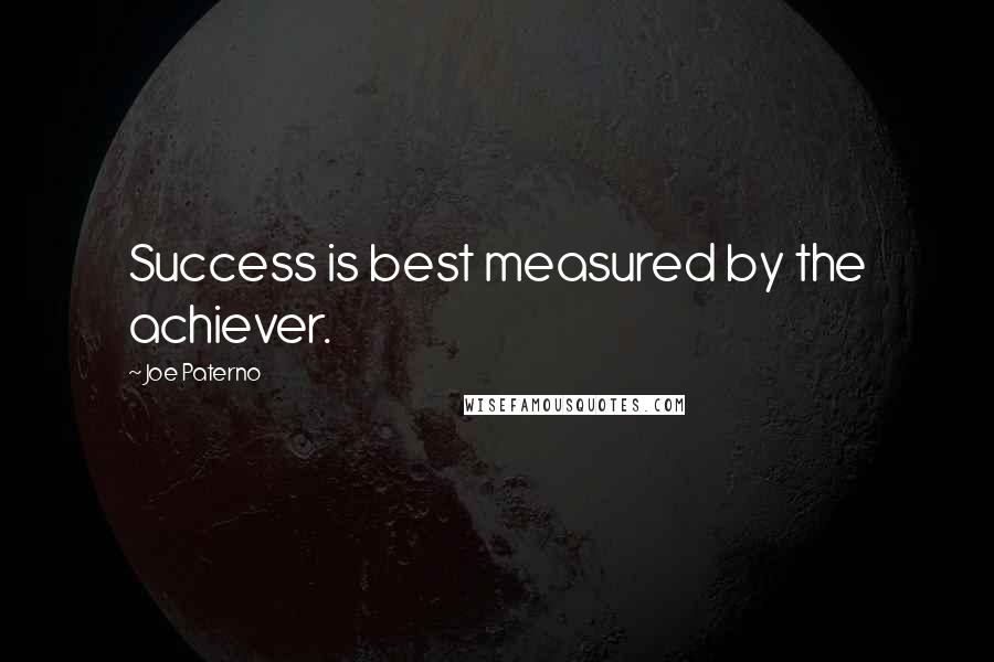 Joe Paterno Quotes: Success is best measured by the achiever.