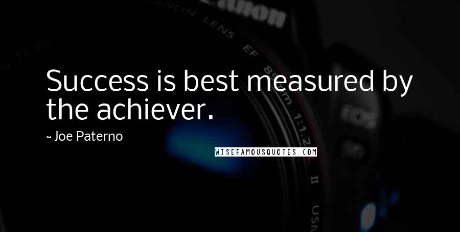 Joe Paterno Quotes: Success is best measured by the achiever.