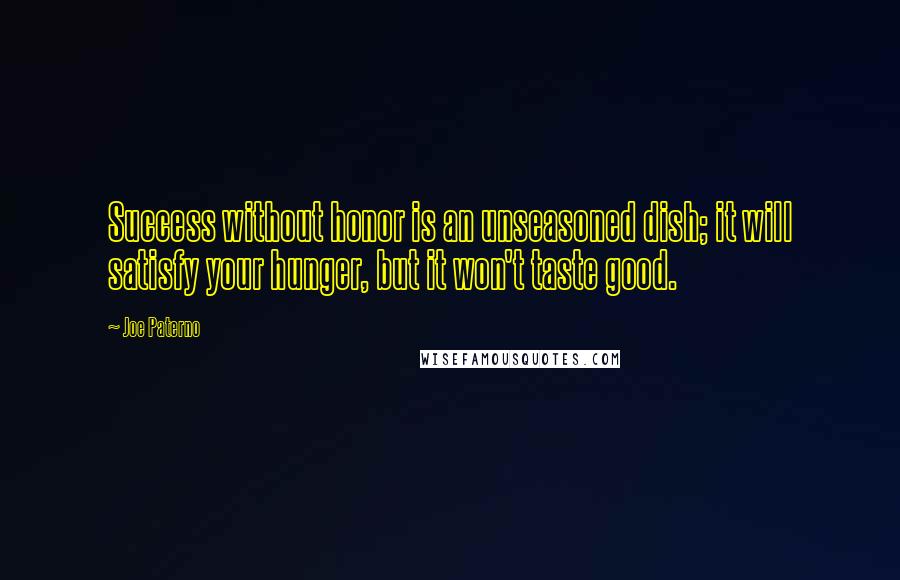 Joe Paterno Quotes: Success without honor is an unseasoned dish; it will satisfy your hunger, but it won't taste good.