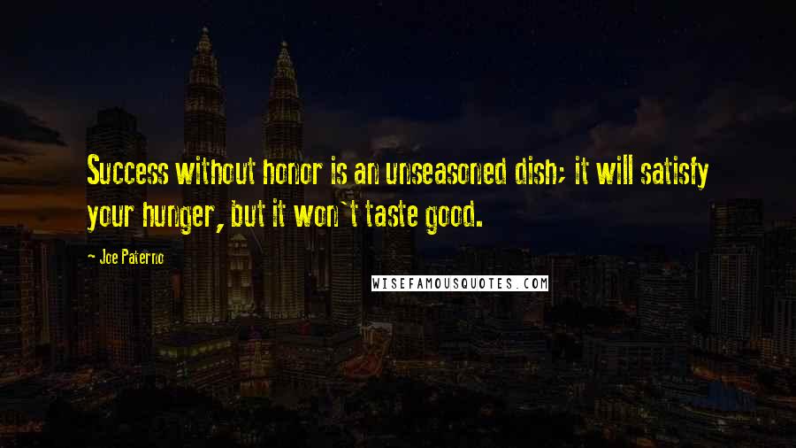 Joe Paterno Quotes: Success without honor is an unseasoned dish; it will satisfy your hunger, but it won't taste good.