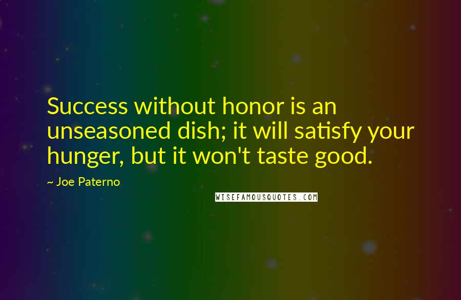 Joe Paterno Quotes: Success without honor is an unseasoned dish; it will satisfy your hunger, but it won't taste good.