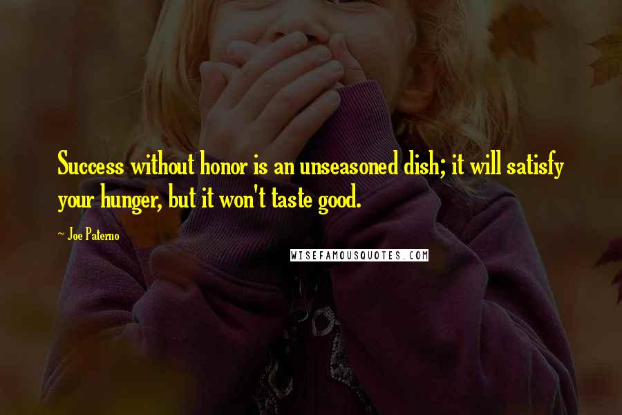 Joe Paterno Quotes: Success without honor is an unseasoned dish; it will satisfy your hunger, but it won't taste good.