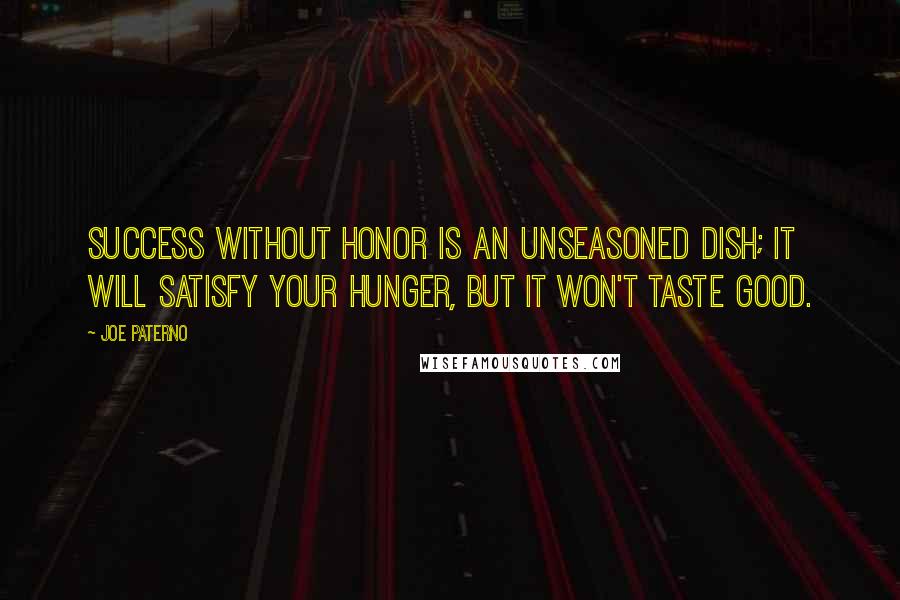 Joe Paterno Quotes: Success without honor is an unseasoned dish; it will satisfy your hunger, but it won't taste good.