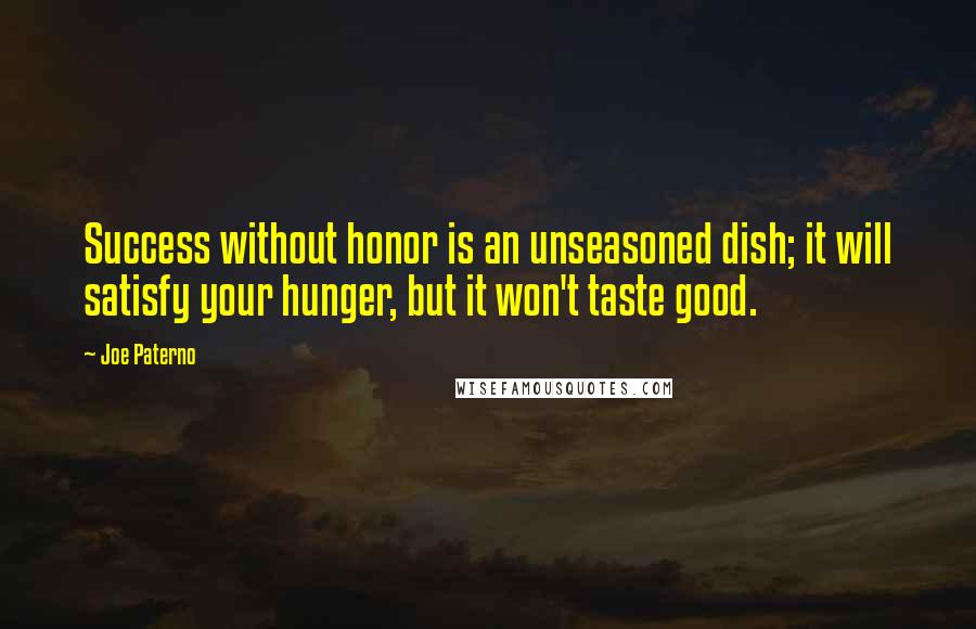 Joe Paterno Quotes: Success without honor is an unseasoned dish; it will satisfy your hunger, but it won't taste good.