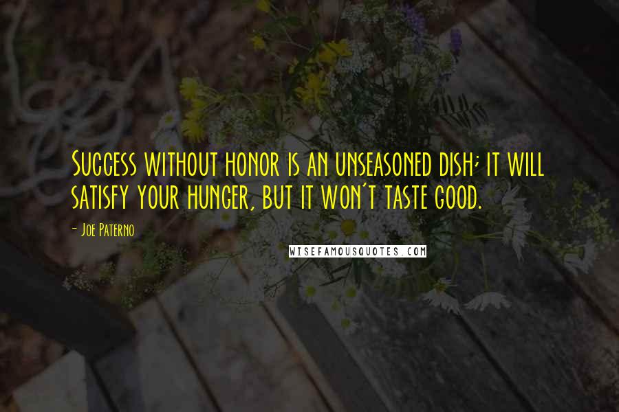 Joe Paterno Quotes: Success without honor is an unseasoned dish; it will satisfy your hunger, but it won't taste good.